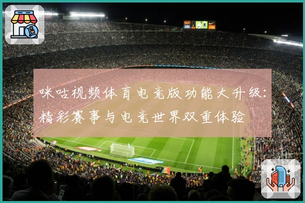 咪咕视频体育电竞版功能大升级：精彩赛事与电竞世界双重体验