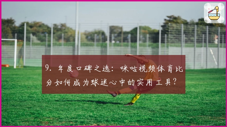 9. 年度口碑之选：咪咕视频体育比分如何成为球迷心中的实用工具？