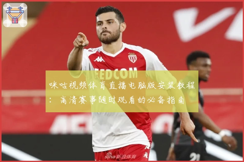 咪咕视频体育直播电脑版安装教程：高清赛事随时观看的必备指南