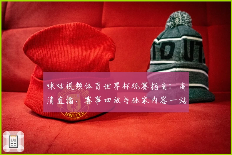 咪咕视频体育世界杯观赛指南：高清直播、赛事回放与独家内容一站体验