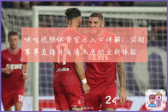 咪咕视频体育官方入口详解：实时赛事直播与高清画质的全新体验