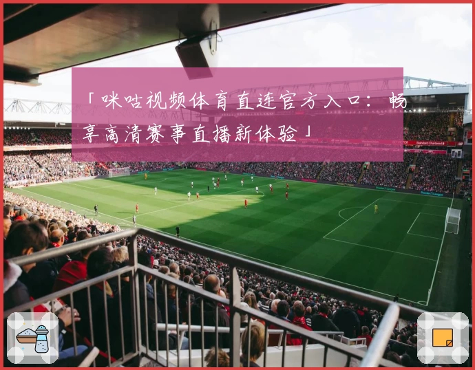 「咪咕视频体育直连官方入口：畅享高清赛事直播新体验」