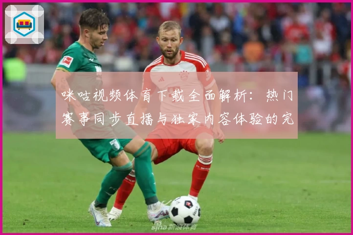 咪咕视频体育下载全面解析：热门赛事同步直播与独家内容体验的完美结合