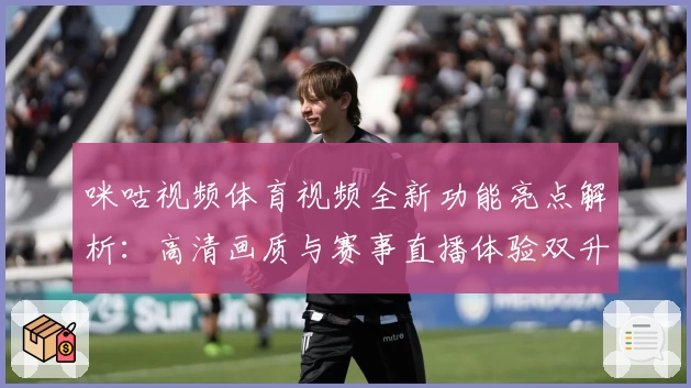 咪咕视频体育视频全新功能亮点解析：高清画质与赛事直播体验双升级