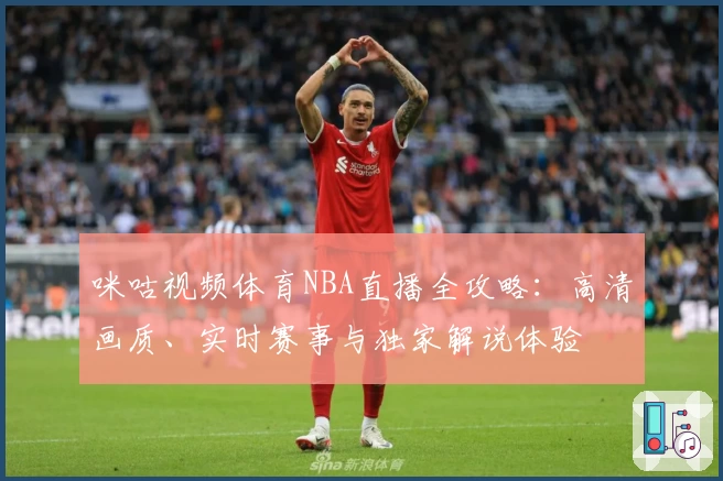 咪咕视频体育NBA直播全攻略：高清画质、实时赛事与独家解说体验