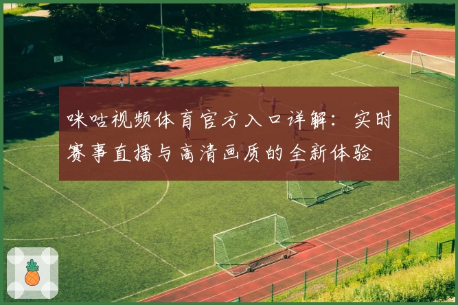 咪咕视频体育官方入口详解：实时赛事直播与高清画质的全新体验