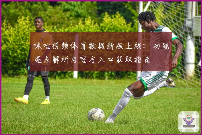 咪咕视频体育数据新版上线：功能亮点解析与官方入口获取指南