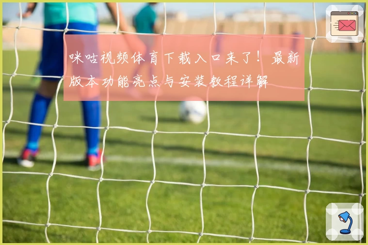 咪咕视频体育下载入口来了！最新版本功能亮点与安装教程详解