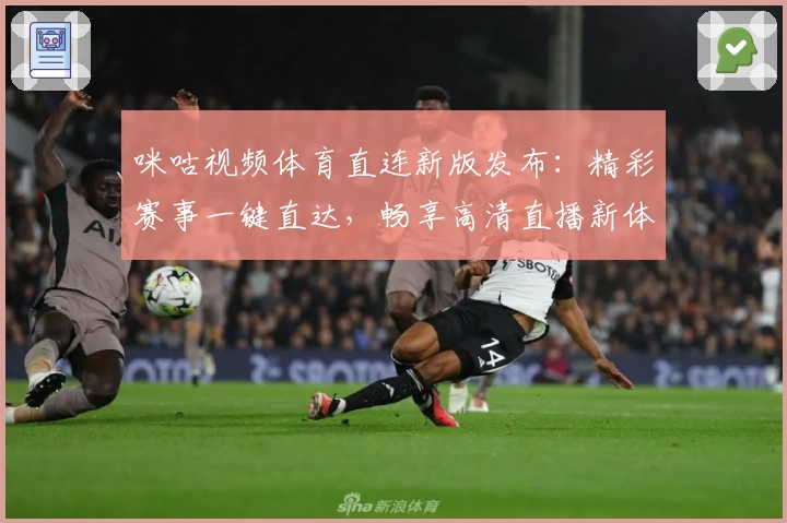 咪咕视频体育直连新版发布：精彩赛事一键直达，畅享高清直播新体验