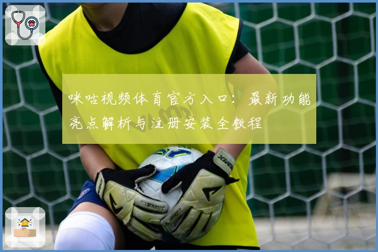 咪咕视频体育官方入口：最新功能亮点解析与注册安装全教程