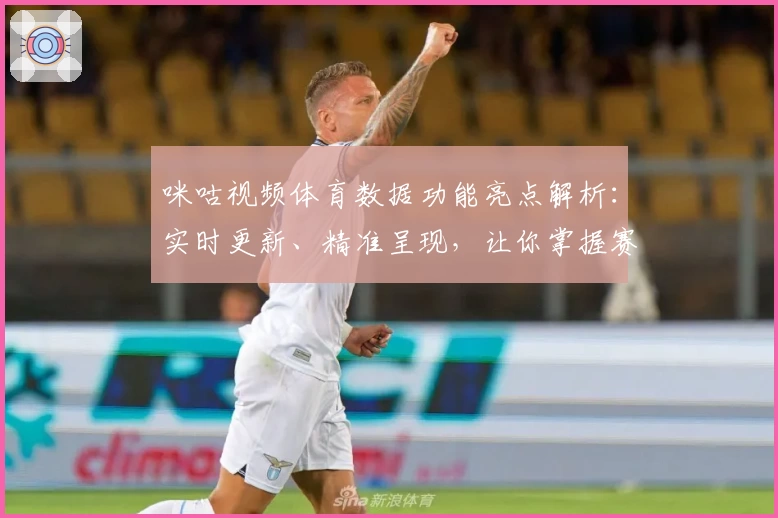 咪咕视频体育数据功能亮点解析：实时更新、精准呈现，让你掌握赛事动态新方式
