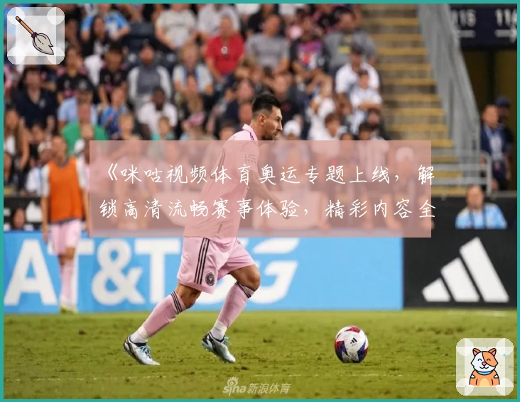 《咪咕视频体育奥运专题上线，解锁高清流畅赛事体验，精彩内容全覆盖》