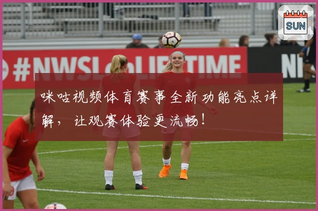 咪咕视频体育赛事全新功能亮点详解，让观赛体验更流畅！