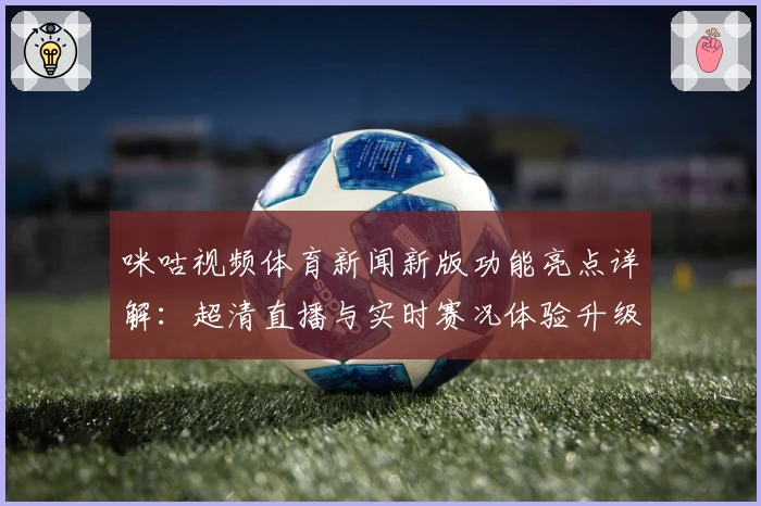 咪咕视频体育新闻新版功能亮点详解：超清直播与实时赛况体验升级