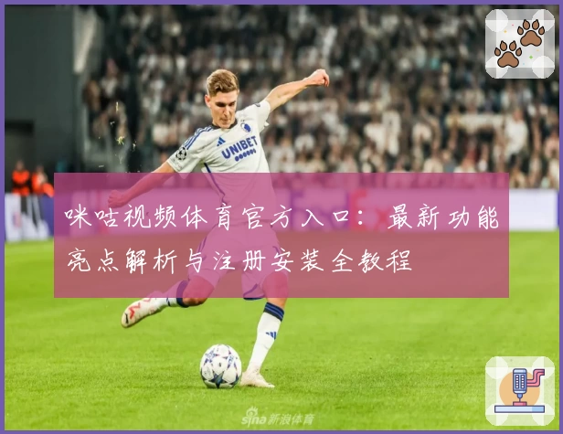 咪咕视频体育官方入口：最新功能亮点解析与注册安装全教程