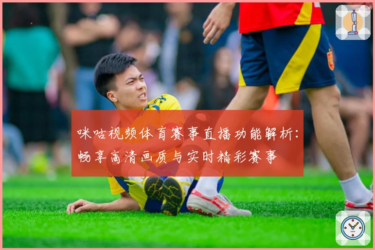 咪咕视频体育赛事直播功能解析：畅享高清画质与实时精彩赛事