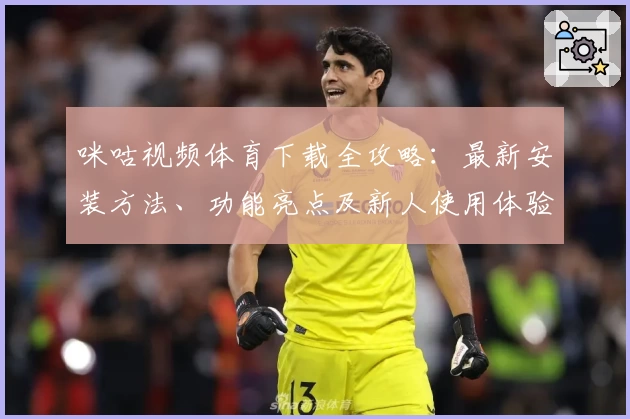 咪咕视频体育下载全攻略：最新安装方法、功能亮点及新人使用体验分享