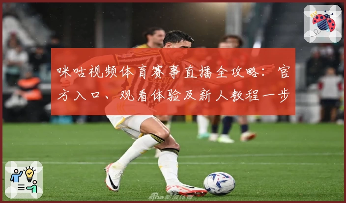 咪咕视频体育赛事直播全攻略：官方入口、观看体验及新人教程一步搞定