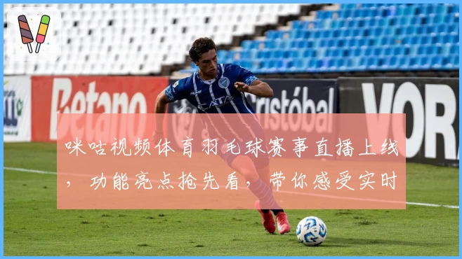 咪咕视频体育羽毛球赛事直播上线，功能亮点抢先看，带你感受实时运动激情