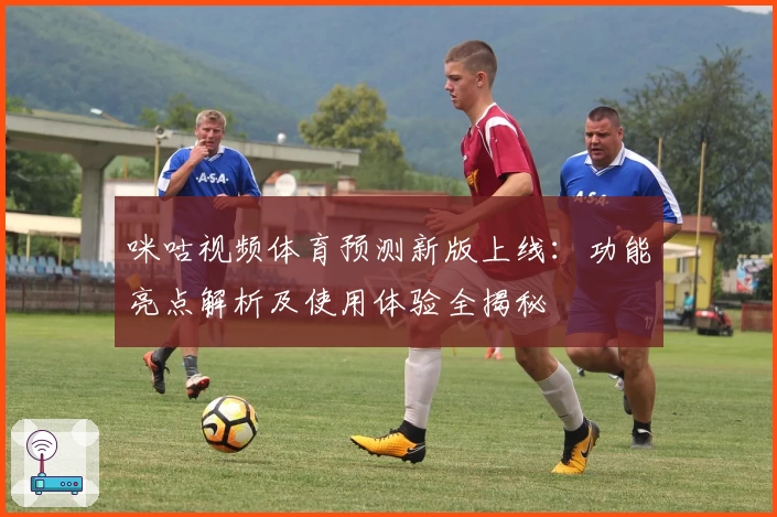 咪咕视频体育预测新版上线:功能亮点解析及使用体验全揭秘