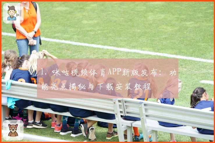 1. 咪咕视频体育APP新版发布：功能亮点揭秘与下载安装教程