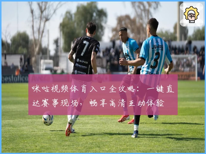 咪咕视频体育入口全攻略：一键直达赛事现场，畅享高清互动体验