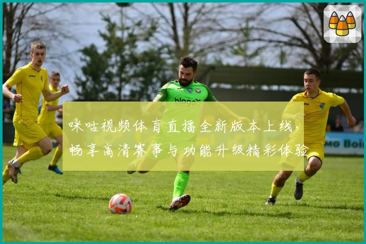 咪咕视频体育直播全新版本上线，畅享高清赛事与功能升级精彩体验