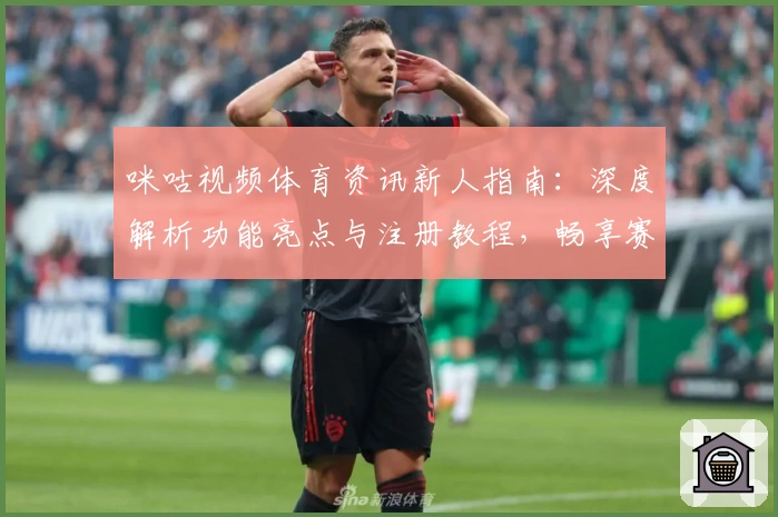 咪咕视频体育资讯新人指南：深度解析功能亮点与注册教程，畅享赛事实时精彩