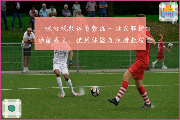 「咪咕视频体育数据一站式解析：功能亮点、使用体验与注册教程全指南」
