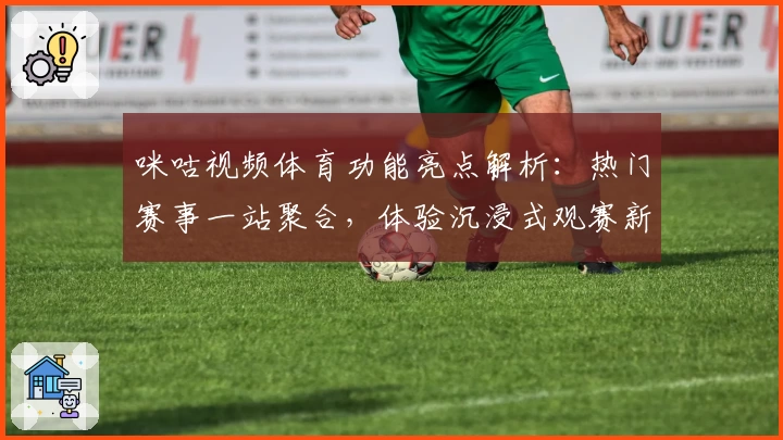 咪咕视频体育功能亮点解析：热门赛事一站聚合，体验沉浸式观赛新潮流
