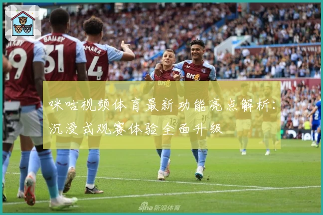 咪咕视频体育最新功能亮点解析：沉浸式观赛体验全面升级