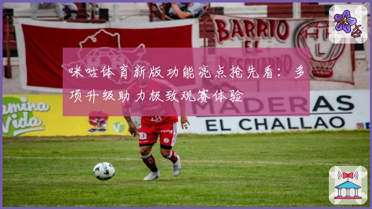 咪咕体育新版功能亮点抢先看：多项升级助力极致观赛体验
