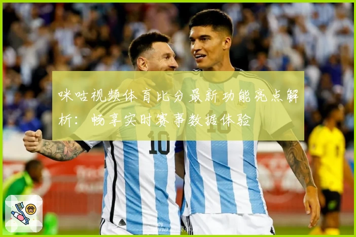 咪咕视频体育比分最新功能亮点解析：畅享实时赛事数据体验