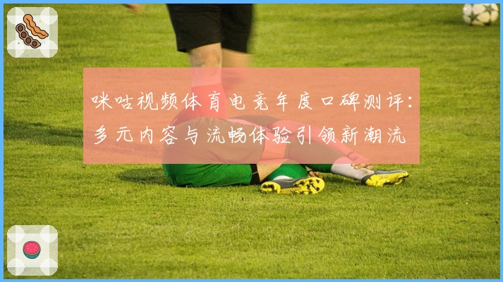 咪咕视频体育电竞年度口碑测评：多元内容与流畅体验引领新潮流