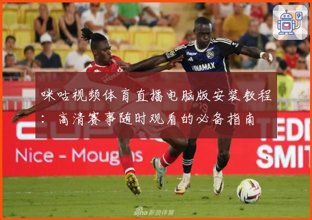 咪咕视频体育直播电脑版安装教程:高清赛事随时观看的必备指南