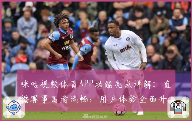 咪咕视频体育APP功能亮点详解：直播赛事高清流畅，用户体验全面升级