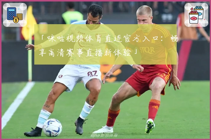 「咪咕视频体育直连官方入口：畅享高清赛事直播新体验」
