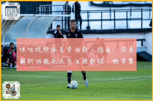 咪咕视频体育资讯新人指南：深度解析功能亮点与注册教程，畅享赛事实时精彩