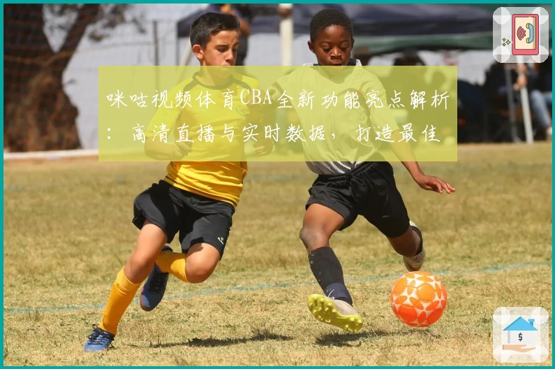 咪咕视频体育CBA全新功能亮点解析：高清直播与实时数据，打造最佳观赛体验