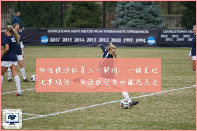咪咕视频体育入口解析：一键直达比赛现场，注册教程与功能亮点全揭晓