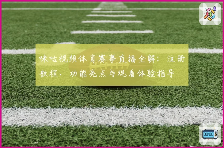 咪咕视频体育赛事直播全解：注册教程、功能亮点与观看体验指导