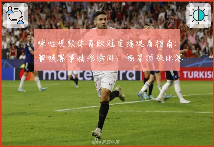 咪咕视频体育欧冠直播观看指南：解锁赛事精彩瞬间，畅享顶级比赛体验