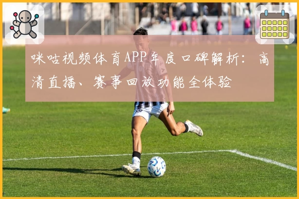 咪咕视频体育APP年度口碑解析：高清直播、赛事回放功能全体验