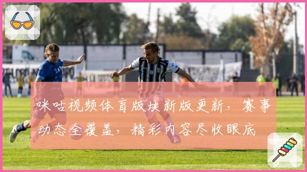 咪咕视频体育版块新版更新，赛事动态全覆盖，精彩内容尽收眼底