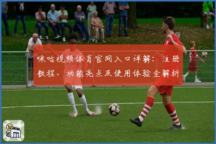 咪咕视频体育官网入口详解：注册教程、功能亮点及使用体验全解析