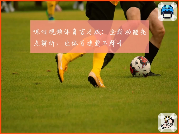 咪咕视频体育官方版：全新功能亮点解析，让体育迷爱不释手