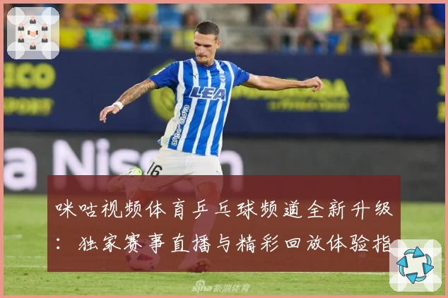 咪咕视频体育乒乓球频道全新升级：独家赛事直播与精彩回放体验指南